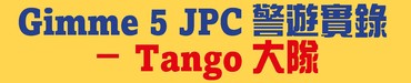 Gimme 5 JPC警遊實錄 － Tango大隊