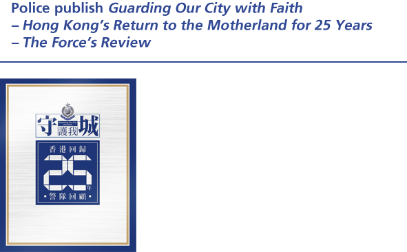Police publish Guarding Our City with Faith – Hong Kong's Return to the Motherland for 25 Years – The Force's Review