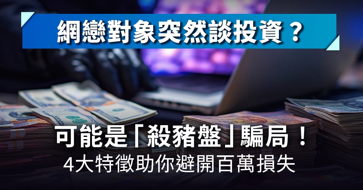 網戀對象突然談投資？可能是「殺豬盤」騙局！4大特徵助你避開百萬損失