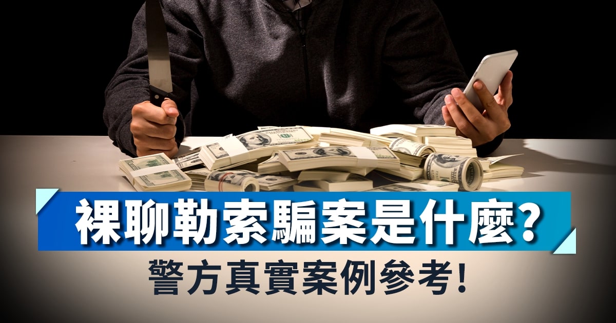 裸聊勒索騙案是什麼? 警方真實案例參考!