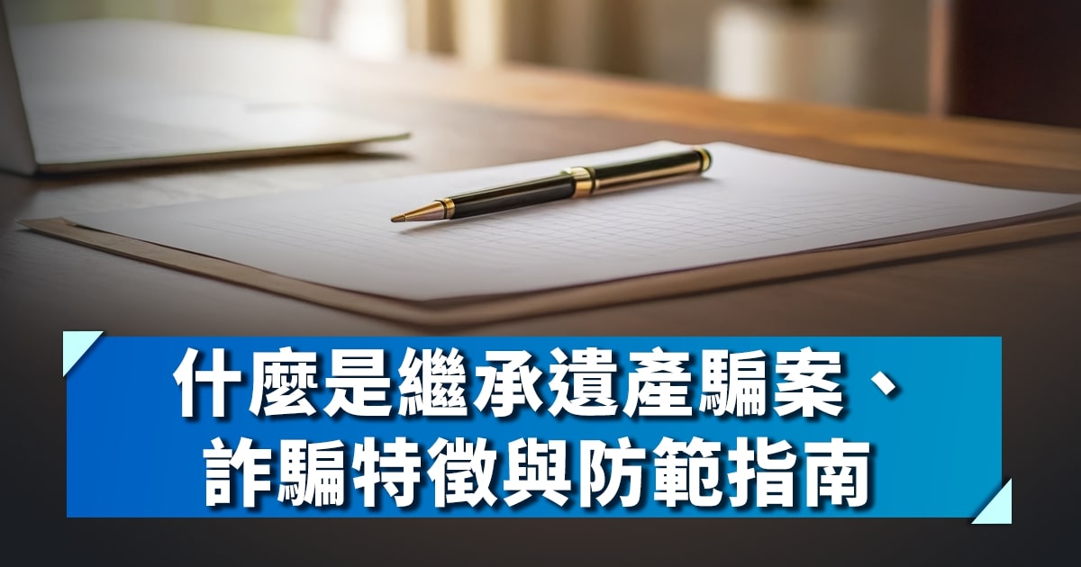 什麼是繼承遺產騙案、詐騙特徵與防範指南