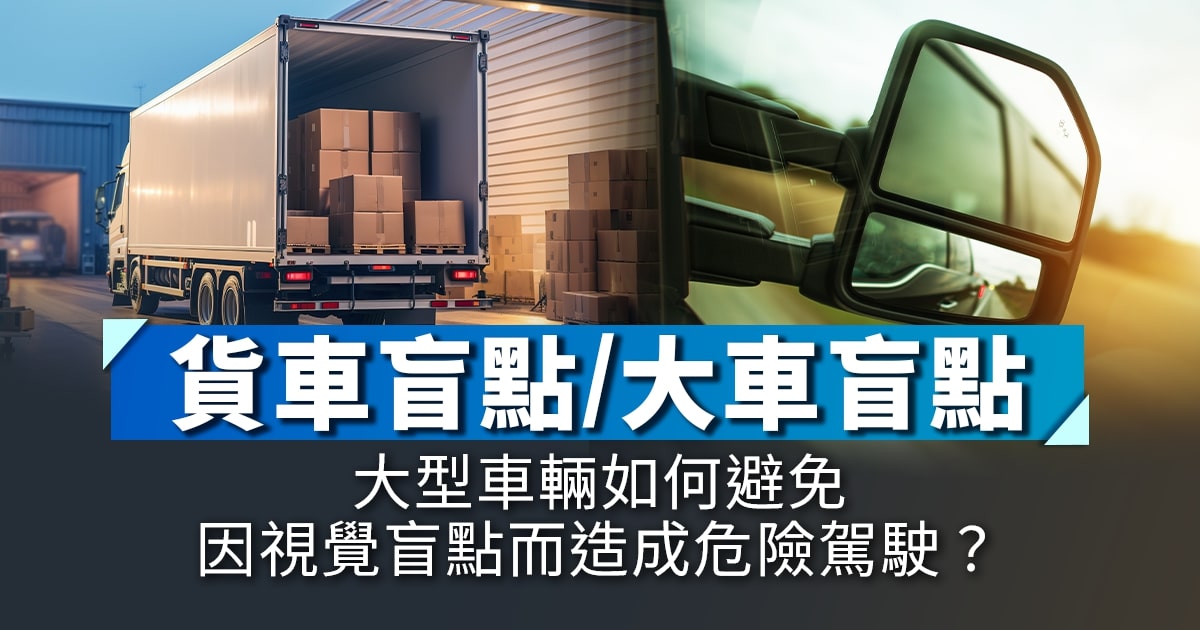 貨車盲點／大車盲點｜大型車輛如何避免因視覺盲點而造成危險駕駛？